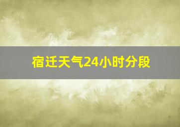 宿迁天气24小时分段