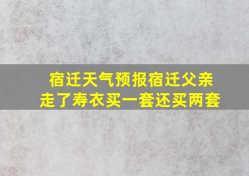 宿迁天气预报宿迁父亲走了寿衣买一套还买两套