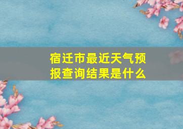 宿迁市最近天气预报查询结果是什么