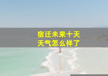 宿迁未来十天天气怎么样了