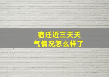 宿迁近三天天气情况怎么样了