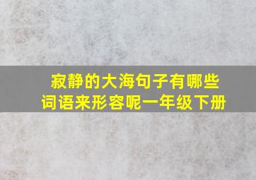 寂静的大海句子有哪些词语来形容呢一年级下册