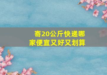 寄20公斤快递哪家便宜又好又划算