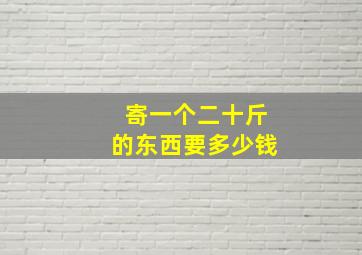 寄一个二十斤的东西要多少钱