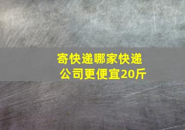 寄快递哪家快递公司更便宜20斤