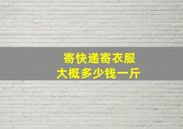 寄快递寄衣服大概多少钱一斤