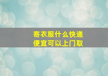 寄衣服什么快递便宜可以上门取