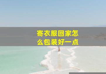 寄衣服回家怎么包装好一点