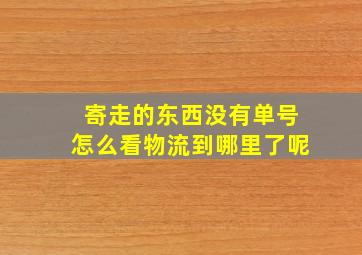 寄走的东西没有单号怎么看物流到哪里了呢