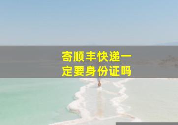 寄顺丰快递一定要身份证吗