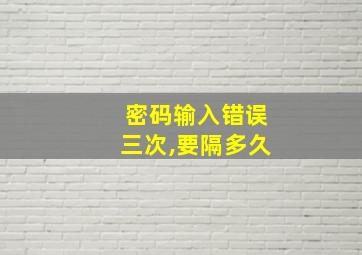 密码输入错误三次,要隔多久