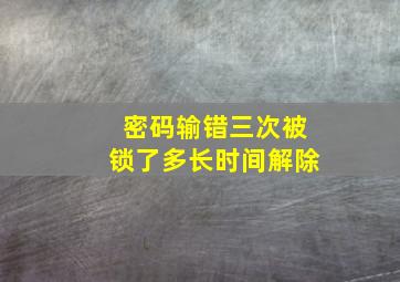 密码输错三次被锁了多长时间解除