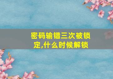 密码输错三次被锁定,什么时候解锁