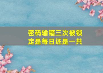 密码输错三次被锁定是每日还是一共