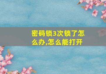 密码锁3次锁了怎么办,怎么能打开