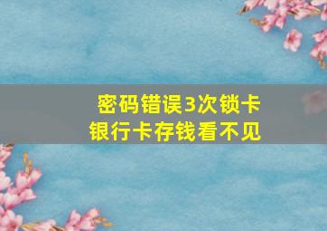 密码错误3次锁卡银行卡存钱看不见