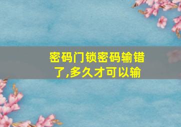 密码门锁密码输错了,多久才可以输