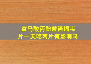 富马酸丙酚替诺福韦片一天吃两片有影响吗