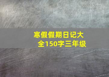 寒假假期日记大全150字三年级