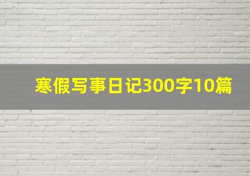 寒假写事日记300字10篇