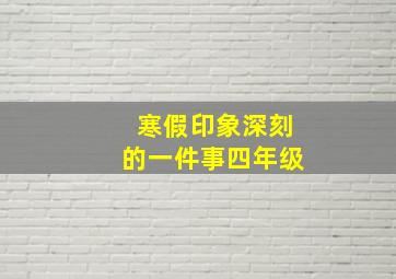 寒假印象深刻的一件事四年级