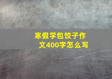 寒假学包饺子作文400字怎么写