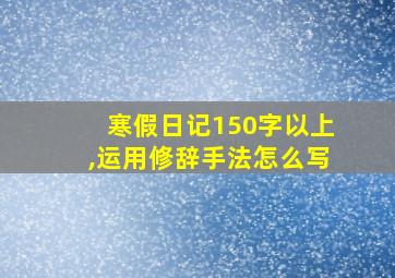 寒假日记150字以上,运用修辞手法怎么写