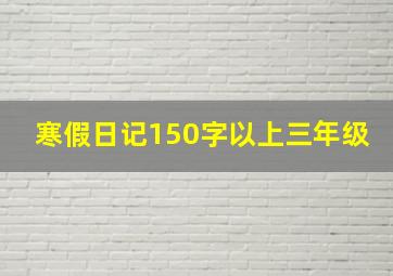 寒假日记150字以上三年级