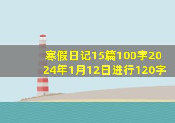 寒假日记15篇100字2024年1月12日进行120字