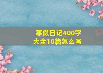 寒假日记400字大全10篇怎么写