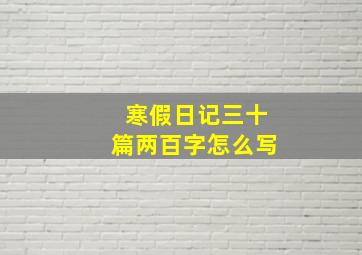 寒假日记三十篇两百字怎么写