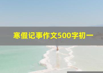 寒假记事作文500字初一