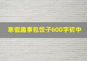 寒假趣事包饺子600字初中