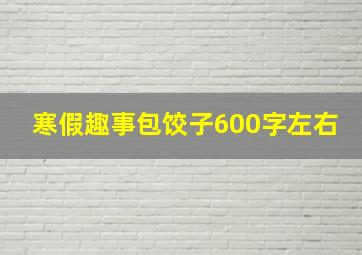 寒假趣事包饺子600字左右