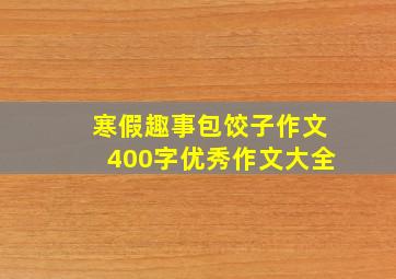 寒假趣事包饺子作文400字优秀作文大全