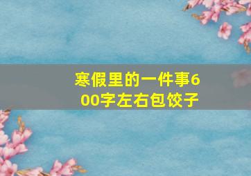 寒假里的一件事600字左右包饺子