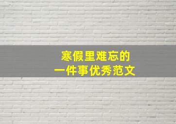 寒假里难忘的一件事优秀范文