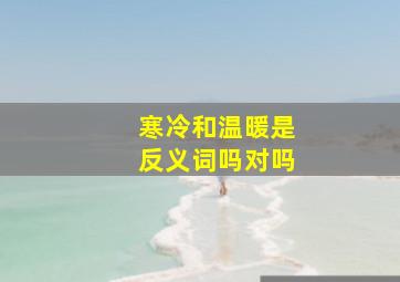 寒冷和温暖是反义词吗对吗