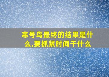 寒号鸟最终的结果是什么,要抓紧时间干什么