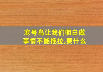 寒号鸟让我们明白做事情不能拖拉,要什么