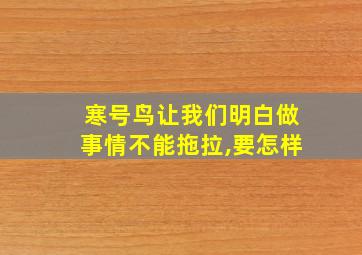 寒号鸟让我们明白做事情不能拖拉,要怎样