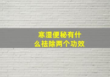 寒湿便秘有什么祛除两个功效