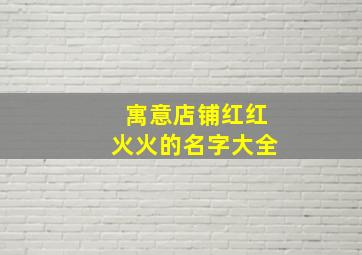 寓意店铺红红火火的名字大全