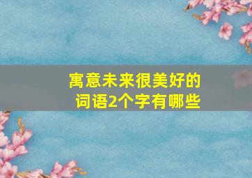 寓意未来很美好的词语2个字有哪些