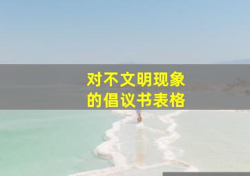 对不文明现象的倡议书表格