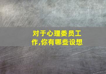 对于心理委员工作,你有哪些设想