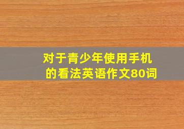 对于青少年使用手机的看法英语作文80词