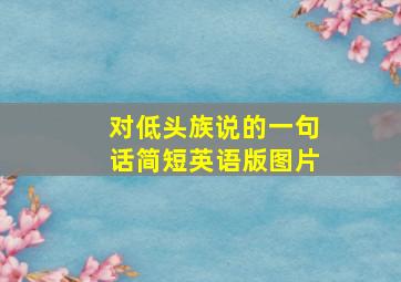 对低头族说的一句话简短英语版图片