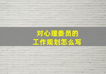 对心理委员的工作规划怎么写