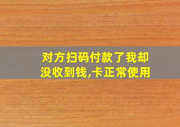 对方扫码付款了我却没收到钱,卡正常使用